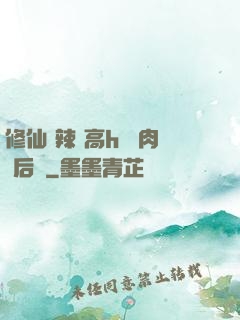 修仙 辣 高h 濃肉 后宮